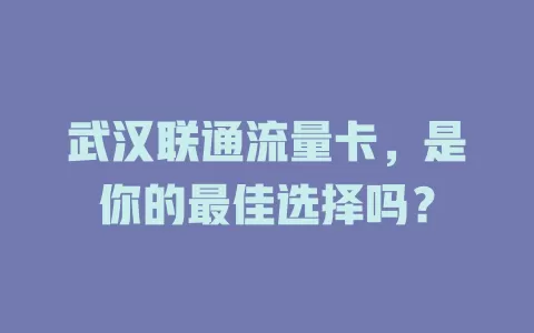 武汉联通流量卡，是你的最佳选择吗？