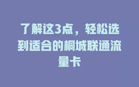 了解这3点，轻松选到适合的桐城联通流量卡