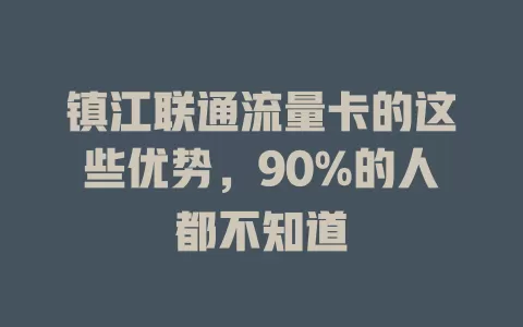 镇江联通流量卡的这些优势，90%的人都不知道
