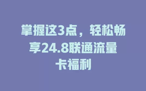 掌握这3点，轻松畅享24.8联通流量卡福利