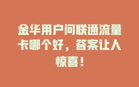 金华用户问联通流量卡哪个好，答案让人惊喜！