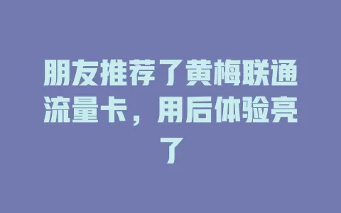 朋友推荐了黄梅联通流量卡，用后体验亮了