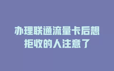 办理联通流量卡后想拒收的人注意了