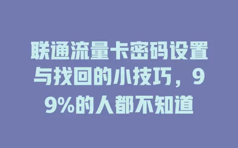联通流量卡密码设置与找回的小技巧，99%的人都不知道