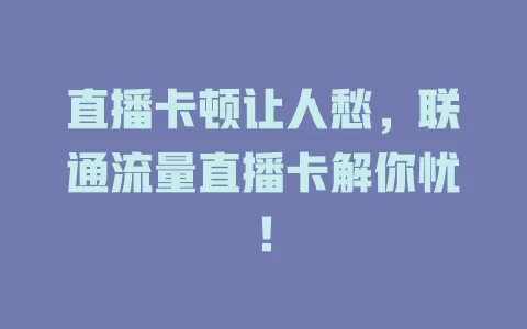 直播卡顿让人愁，联通流量直播卡解你忧！
