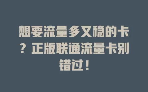 想要流量多又稳的卡？正版联通流量卡别错过！