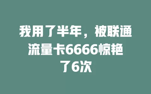 我用了半年，被联通流量卡6666惊艳了6次