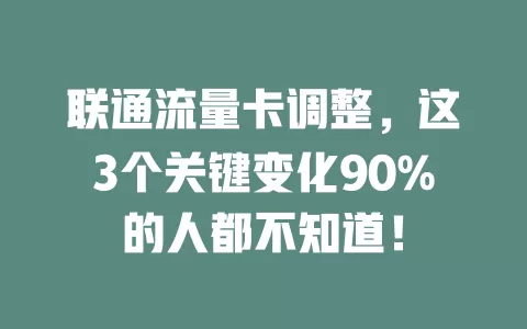 联通流量卡调整，这3个关键变化90%的人都不知道！