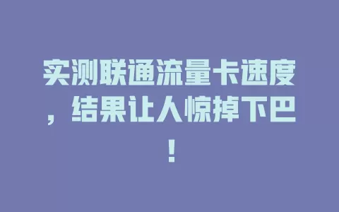 实测联通流量卡速度，结果让人惊掉下巴！