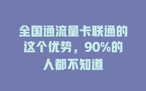 全国通流量卡联通的这个优势，90%的人都不知道