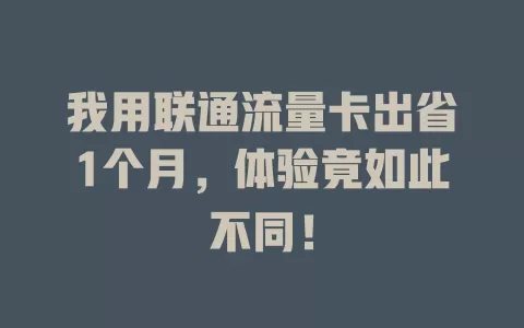 我用联通流量卡出省1个月，体验竟如此不同！