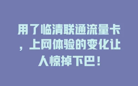 用了临清联通流量卡，上网体验的变化让人惊掉下巴！