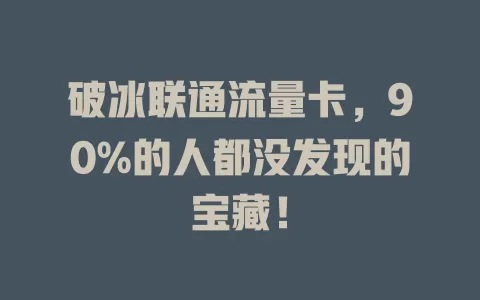 破冰联通流量卡，90%的人都没发现的宝藏！