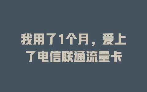 我用了1个月，爱上了电信联通流量卡