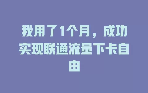 我用了1个月，成功实现联通流量下卡自由