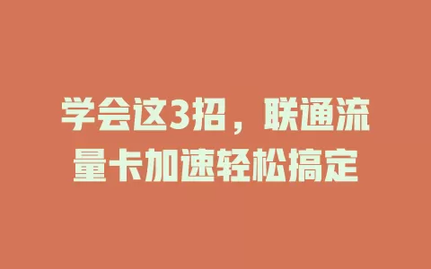 学会这3招，联通流量卡加速轻松搞定