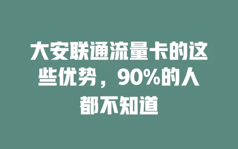 大安联通流量卡的这些优势，90%的人都不知道