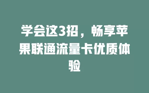 学会这3招，畅享苹果联通流量卡优质体验