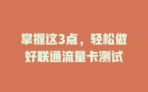 掌握这3点，轻松做好联通流量卡测试