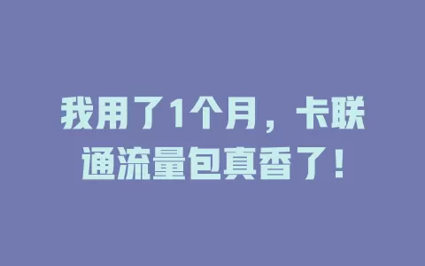 我用了1个月，卡联通流量包真香了！