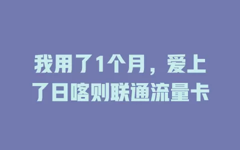 我用了1个月，爱上了日喀则联通流量卡
