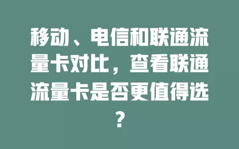 移动、电信和联通流量卡对比，查看联通流量卡是否更值得选？