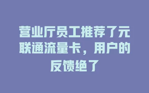 营业厅员工推荐了元联通流量卡，用户的反馈绝了