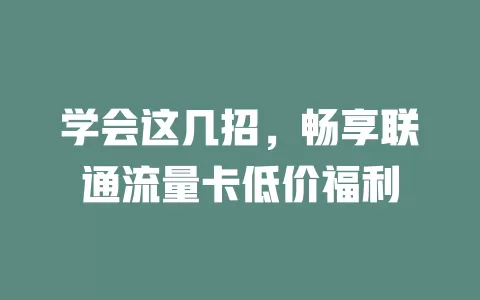 学会这几招，畅享联通流量卡低价福利