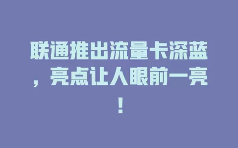 联通推出流量卡深蓝，亮点让人眼前一亮！