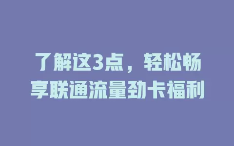 了解这3点，轻松畅享联通流量劲卡福利