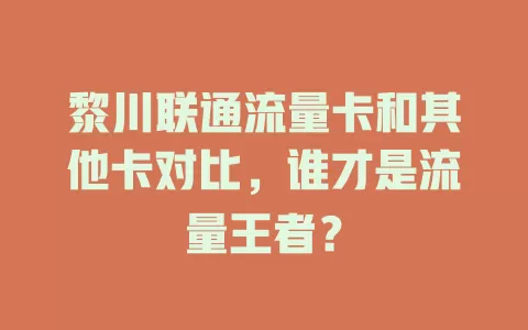 黎川联通流量卡和其他卡对比，谁才是流量王者？
