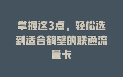 掌握这3点，轻松选到适合鹤壁的联通流量卡