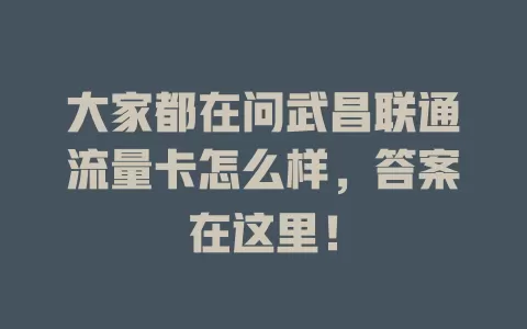 大家都在问武昌联通流量卡怎么样，答案在这里！