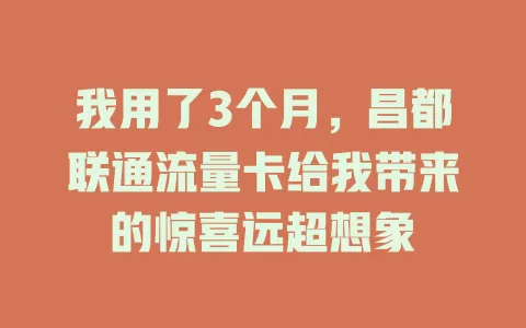 我用了3个月，昌都联通流量卡给我带来的惊喜远超想象
