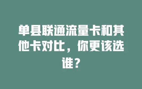 单县联通流量卡和其他卡对比，你更该选谁？