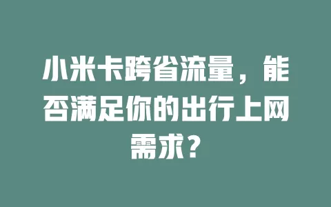 小米卡跨省流量，能否满足你的出行上网需求？