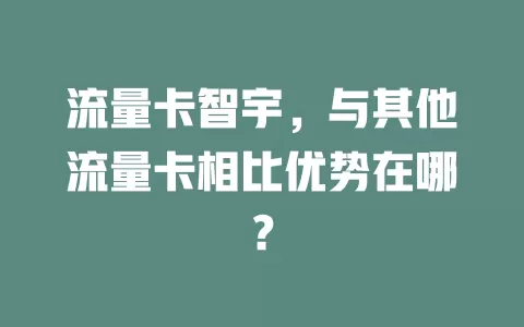流量卡智宇，与其他流量卡相比优势在哪？