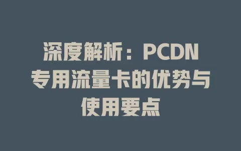 深度解析：PCDN专用流量卡的优势与使用要点
