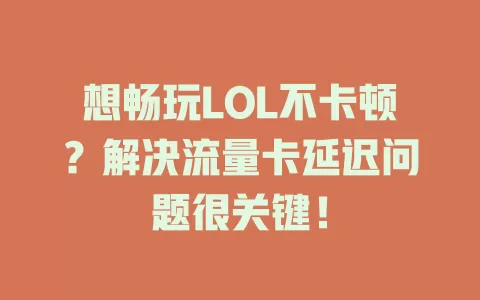 想畅玩LOL不卡顿？解决流量卡延迟问题很关键！