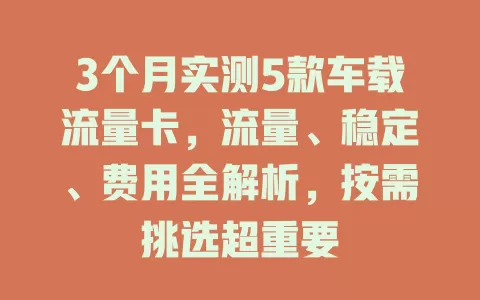 3个月实测5款车载流量卡，流量、稳定、费用全解析，按需挑选超重要