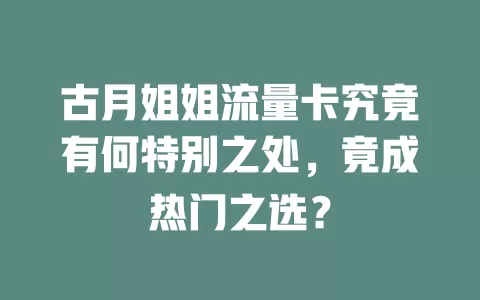 古月姐姐流量卡究竟有何特别之处，竟成热门之选？