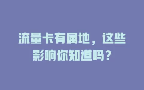 流量卡有属地，这些影响你知道吗？