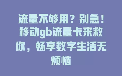 流量不够用？别急！移动gb流量卡来救你，畅享数字生活无烦恼
