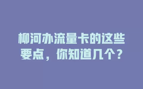 柳河办流量卡的这些要点，你知道几个？