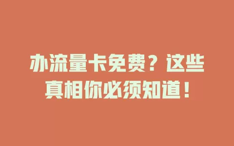办流量卡免费？这些真相你必须知道！