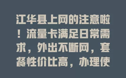 江华县上网的注意啦！流量卡满足日常需求，外出不断网，套餐性价比高，办理使用超便捷，选对卡畅享网络乐趣