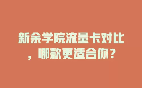 新余学院流量卡对比，哪款更适合你？