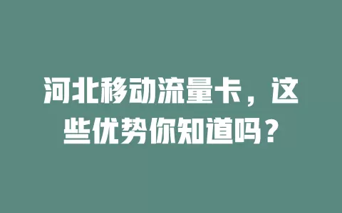 河北移动流量卡，这些优势你知道吗？