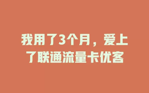 我用了3个月，爱上了联通流量卡优客