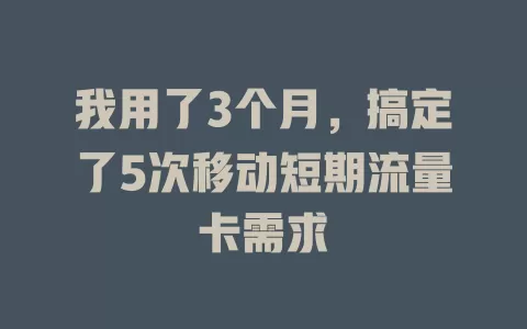 我用了3个月，搞定了5次移动短期流量卡需求